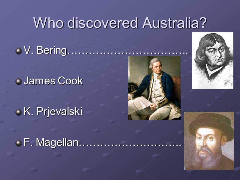 Who discovered Australia? V. Bering…………………………….  James Cook  K. Prjevalski  F. Magellan………………………..